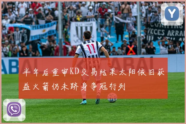 半年后重审KD交易结果太阳依旧获益火箭仍未跻身争冠行列