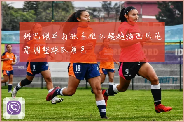 姆巴佩单打独斗难以超越梅西风范需调整球队角色
