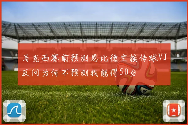 马克西赛前预测恩比德空接传球VJ反问为何不预测我能得50分