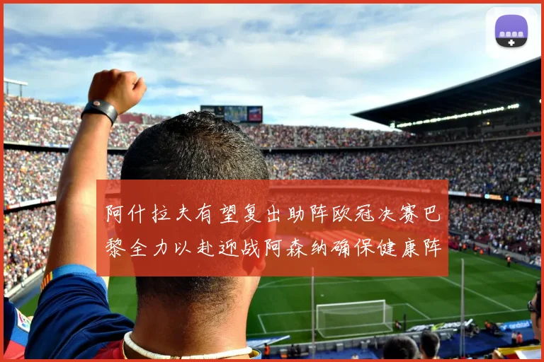 阿什拉夫有望复出助阵欧冠决赛巴黎全力以赴迎战阿森纳确保健康阵容
