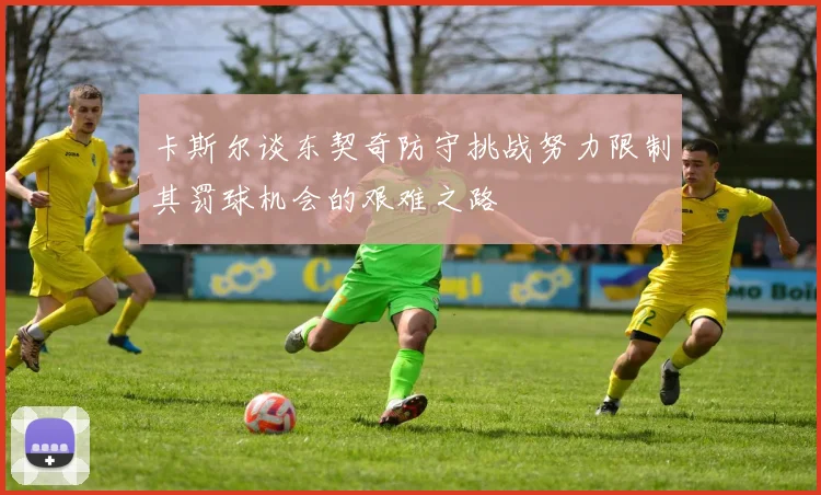 卡斯尔谈东契奇防守挑战努力限制其罚球机会的艰难之路