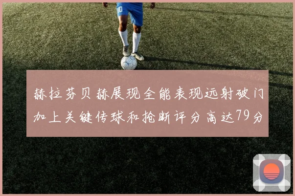 赫拉芬贝赫展现全能表现远射破门加上关键传球和抢断评分高达79分
